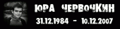 Юра Червочкин 31.12.1984 - 10.12.2007
